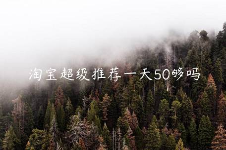 淘寶超級(jí)推薦一天50夠嗎